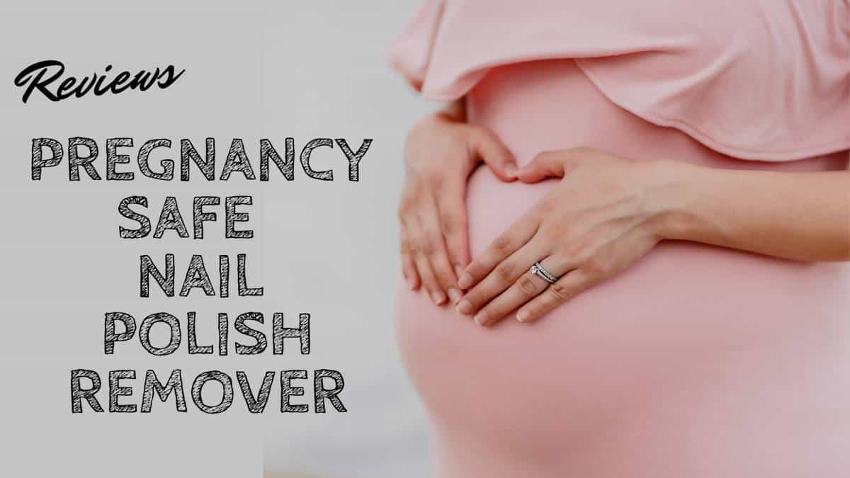 13 Top Pregnancy Safe Nail Polish Remover 2021