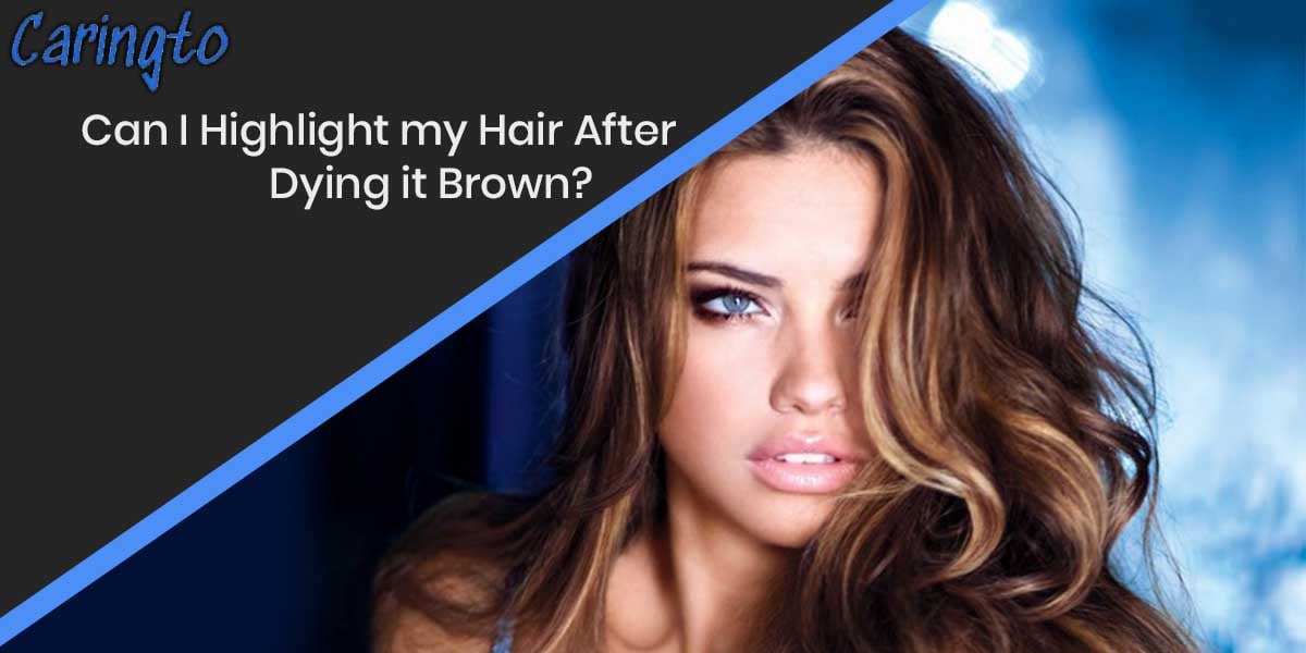 Can I Highlight my Hair After Dying it Brown? Top Guide