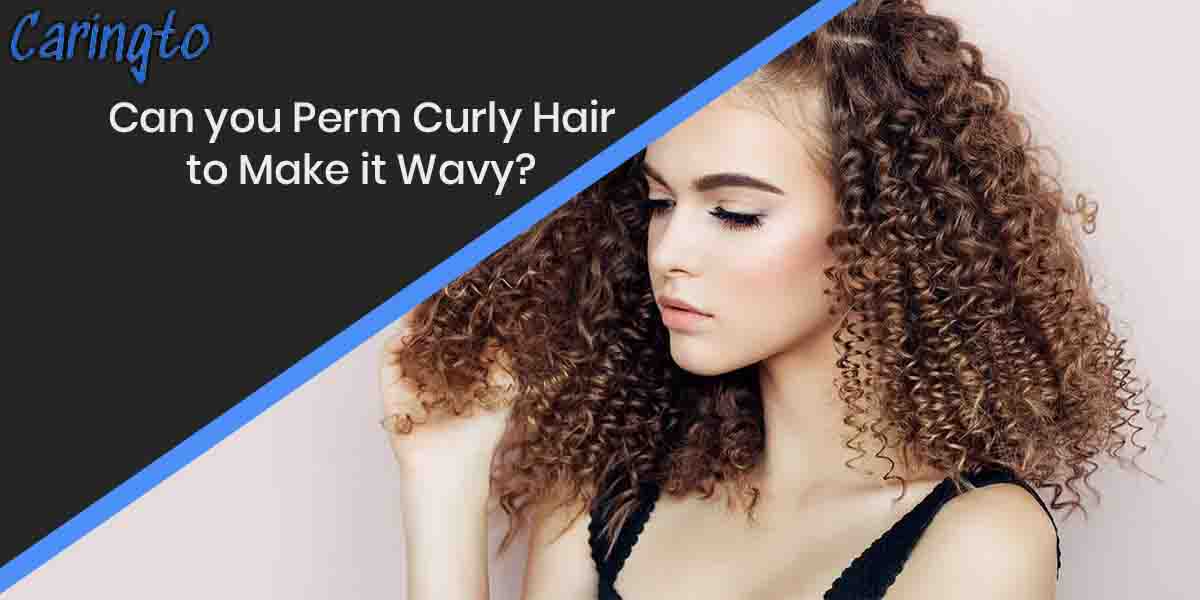 Can you Perm Curly Hair to Make it Wavy?
