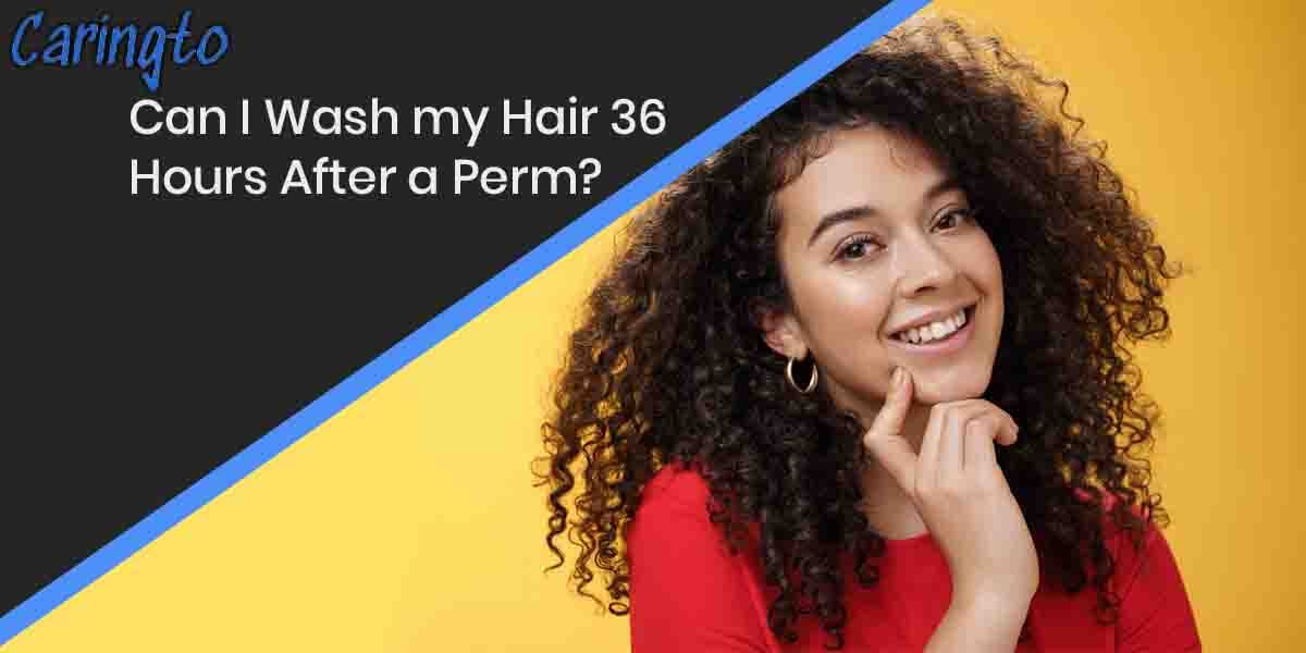 Can I Wash my Hair 36 Hours After a Perm?
